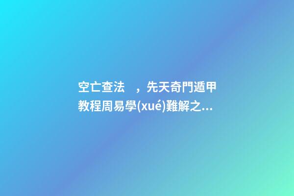 空亡查法，先天奇門遁甲教程周易學(xué)難解之謎